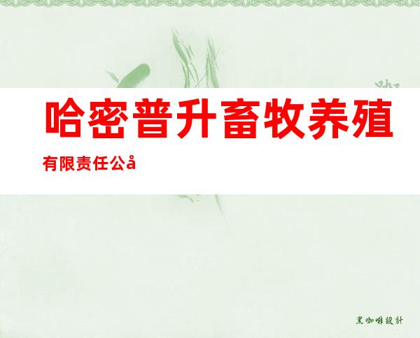 哈密普升畜牧养殖有限责任公司